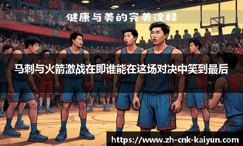 马刺与火箭激战在即谁能在这场对决中笑到最后