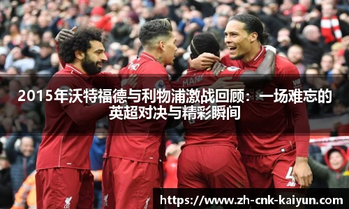 2015年沃特福德与利物浦激战回顾：一场难忘的英超对决与精彩瞬间